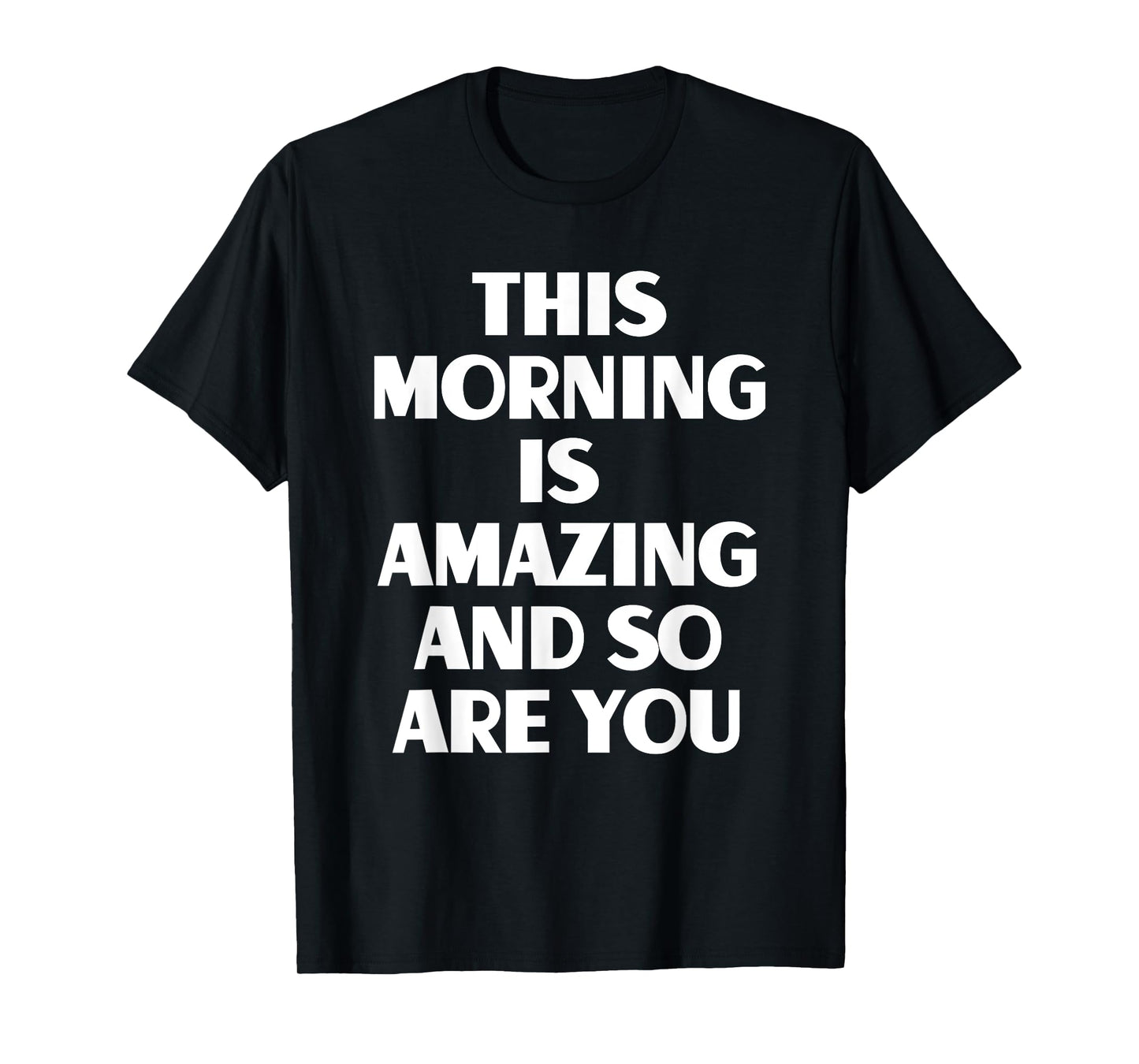 This Morning Is Amazing And So Are You Motivational Quote T-Shirt