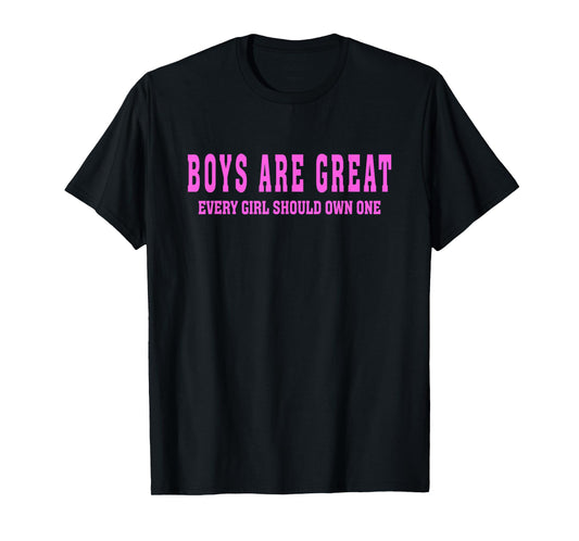 Boys are Great, Every Girl Should Own One T-Shirt
