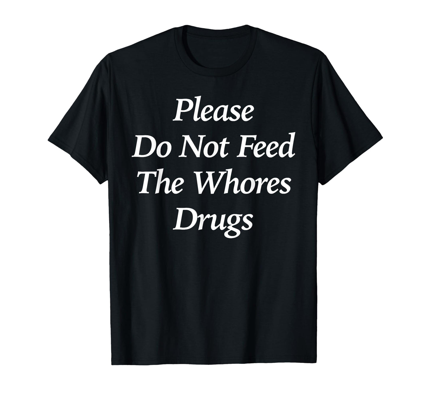 Please Do Not Feed The Whores Drugs Funny T-Shirt