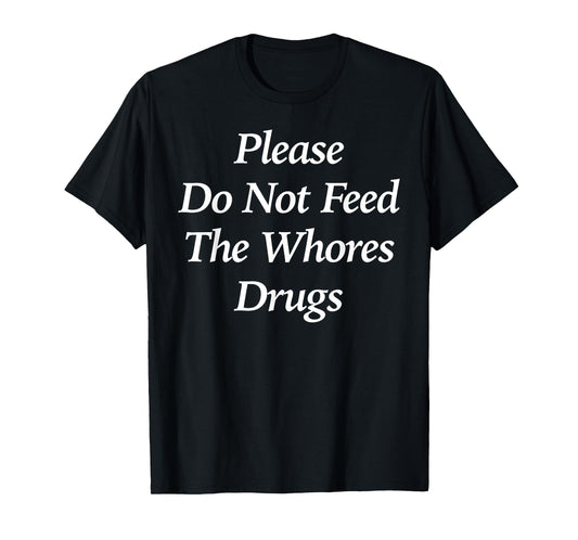 Please Do Not Feed The Whores Drugs Funny T-Shirt