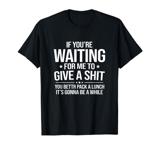If You're Waiting Funny Adult Offensive Sarcastic Slogan T-Shirt