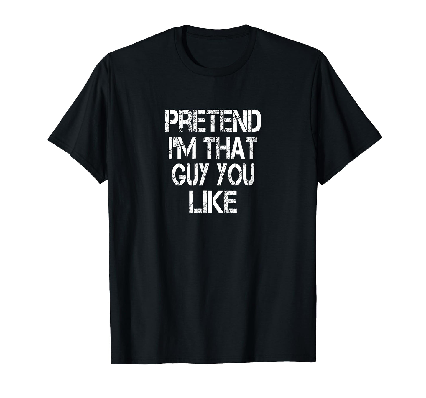 Funny Single Guy Quote Pretend I'm That Guy You Like T-Shirt