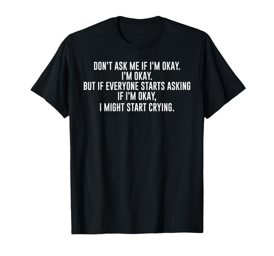 Don't Ask Me If I'm Okay I'm Okay I Might Start Crying T-Shirt