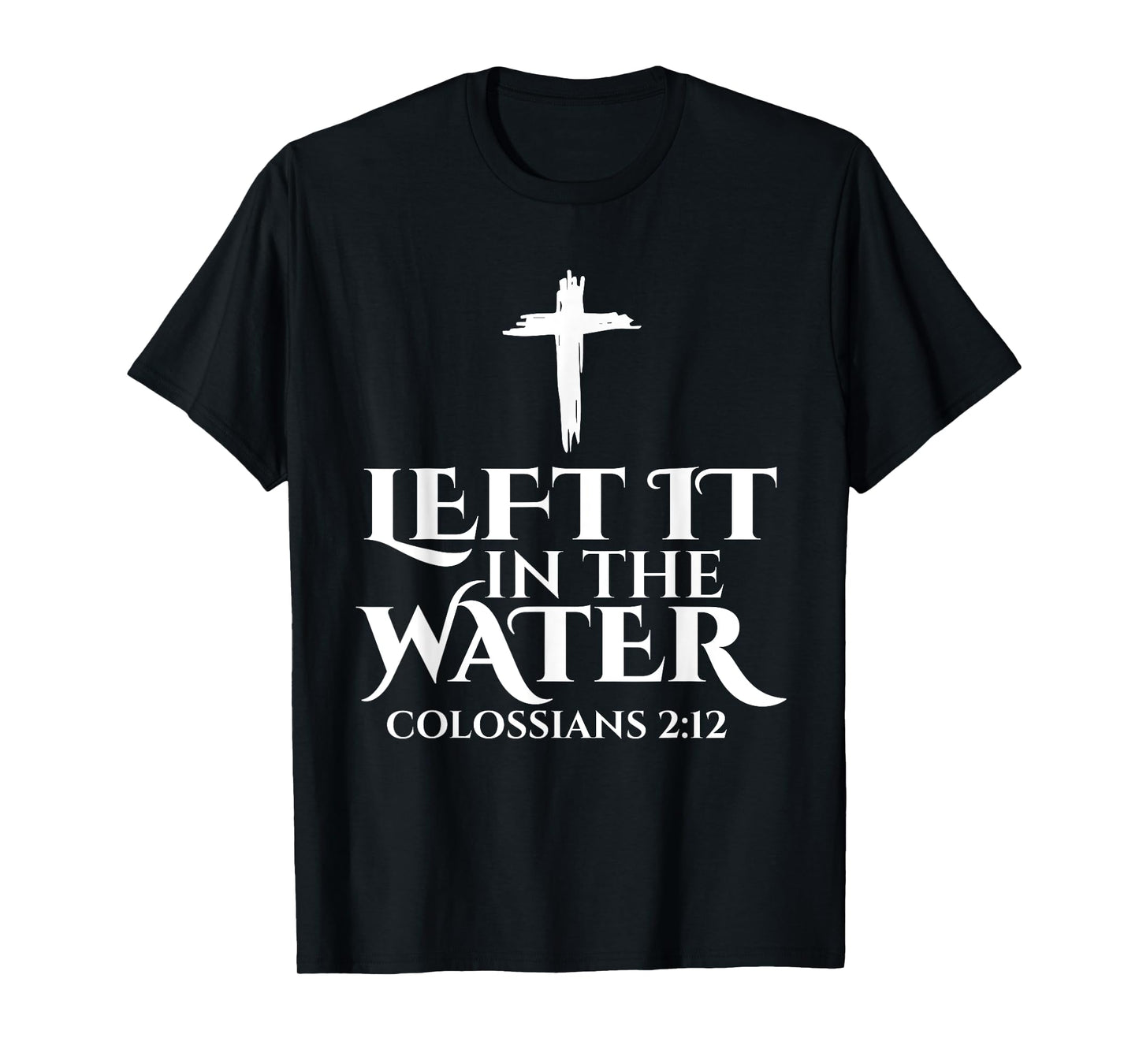 Left It In The Water Christian Religious Baptism Colossians T-Shirt
