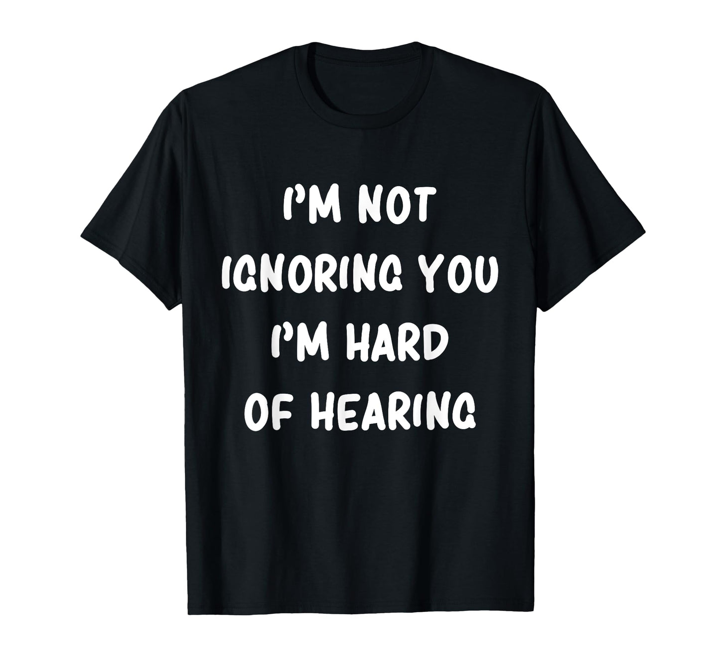 I'm Not Ignoring You I'm Hard Of Hearing Hilarious Sarcastic T-Shirt
