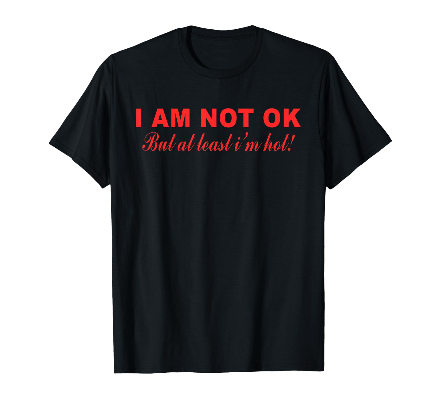 I Am Not Ok But at Least I'm Hot Funny Quote T-Shirt