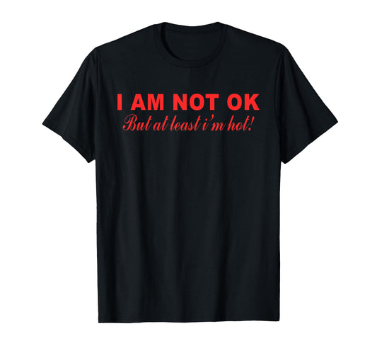 I Am Not Ok But at Least I'm Hot Funny Quote T-Shirt