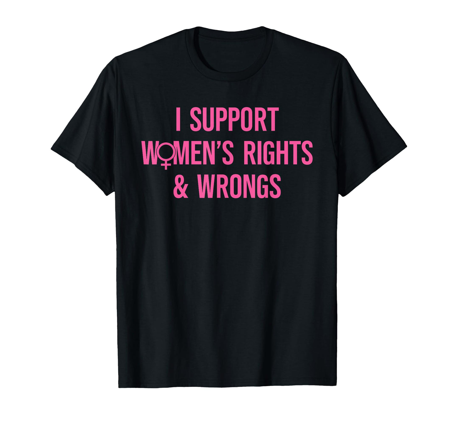 I Support Women's Rights And Wrongs Funny Sarcastic Quote T-Shirt