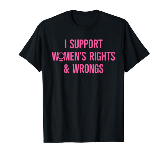 I Support Women's Rights And Wrongs Funny Sarcastic Quote T-Shirt