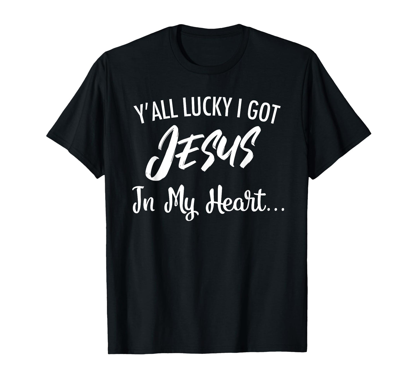 Y'all Lucky I Got Jesus In My Heart... Funny Sassy Christian T-Shirt