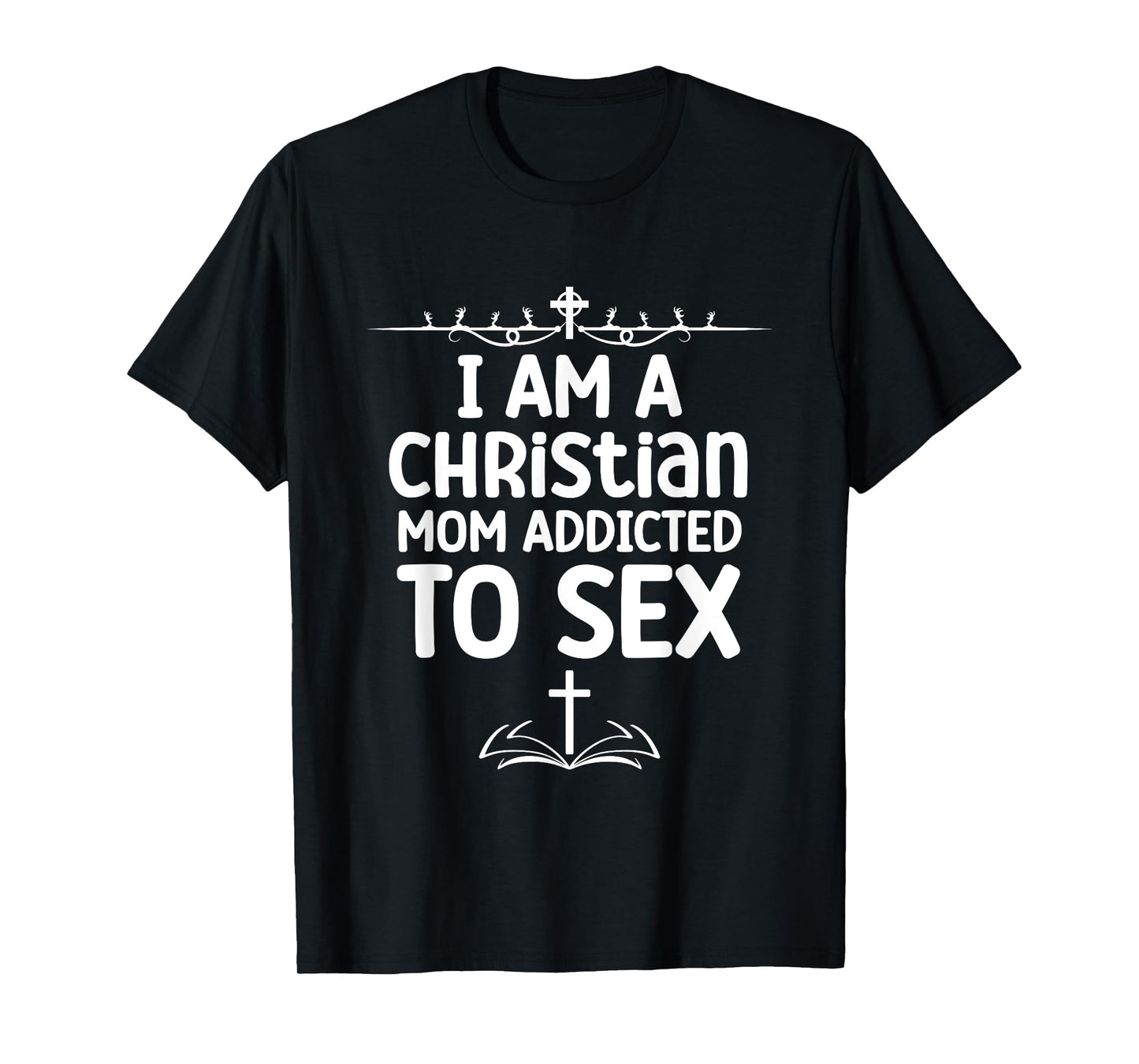I Am a Christian Mom Addicted to Sex Funny Religious Meme T-Shirt