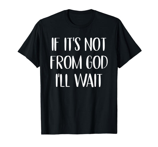 If It’s Not From God I’ll Wait Faith Jesus Believers T-Shirt