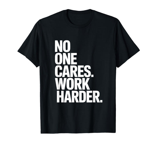 No One Cares Work Harder - Savage Gym & Sports Hustler Quote T-Shirt