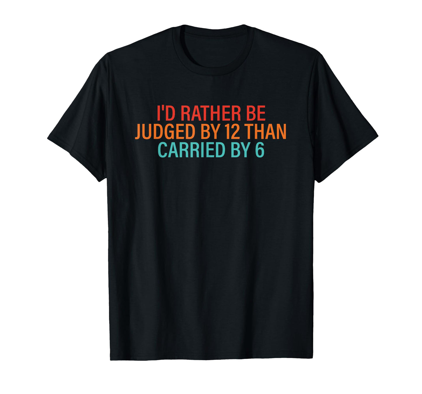 I'd Rather Be Judged By 12 Than Carried By 6 Quote T-Shirt