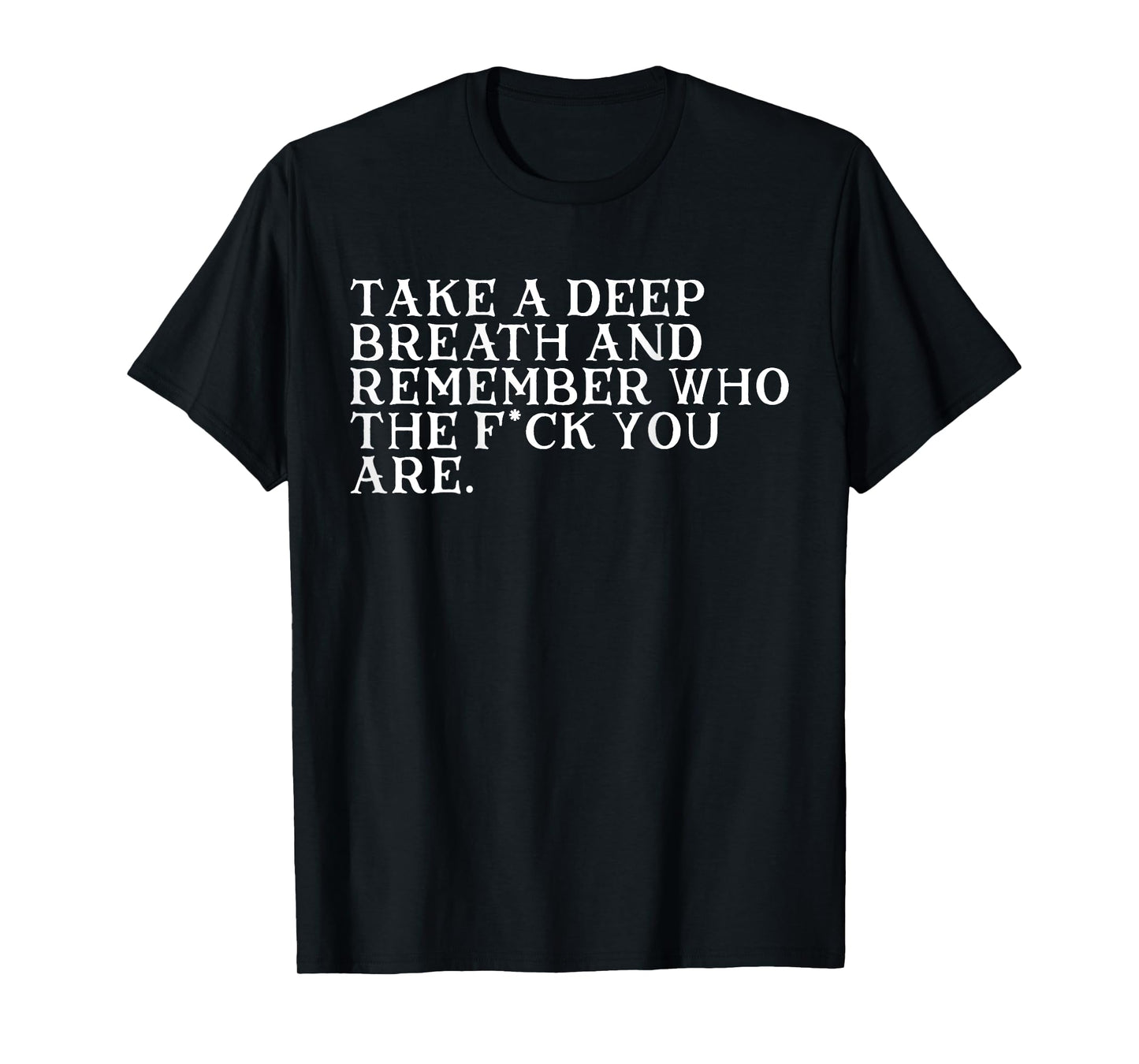 Take A Deep Breath And Remember Who The Fck You Are (BACK) T-Shirt