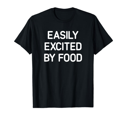 Easily Excited By Food, Funny, Jokes, Sarcastic T-Shirt