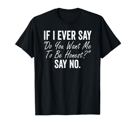 If I Ever Say Do You Want Me To Be Honest Say No Funny T-Shirt
