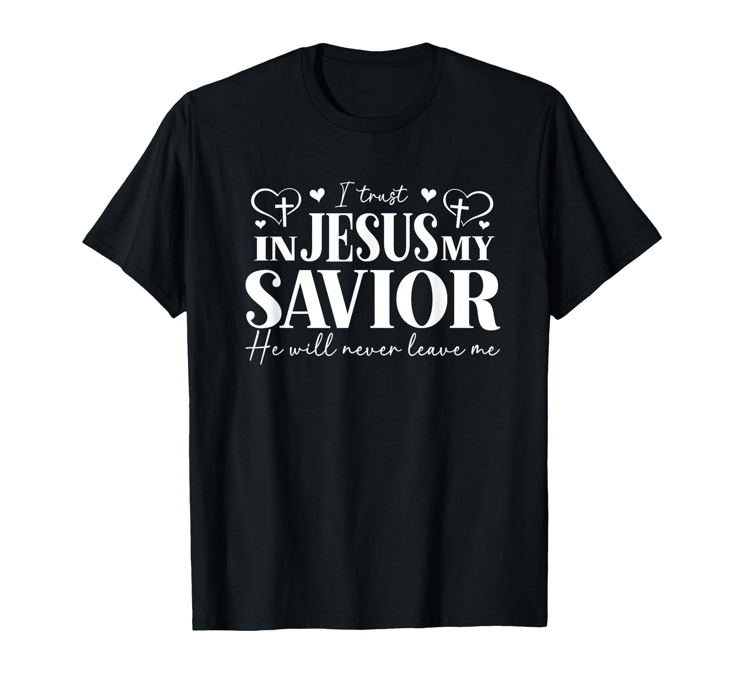 I Trust in Jesus My Savior - He Will Never Leave Me T-Shirt