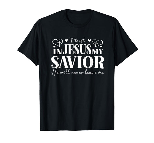 I Trust in Jesus My Savior - He Will Never Leave Me T-Shirt
