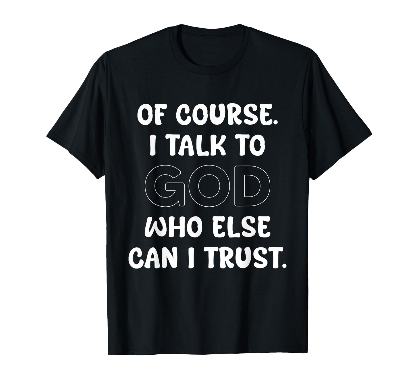 of Course I Talk to God Who Else can I Trust T-Shirt