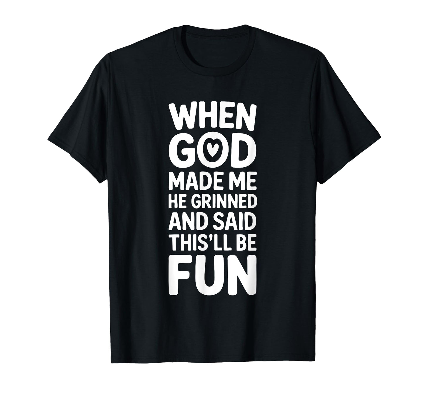 When God Made Me He Grinned and Said This'll Be Fun Funny T-Shirt
