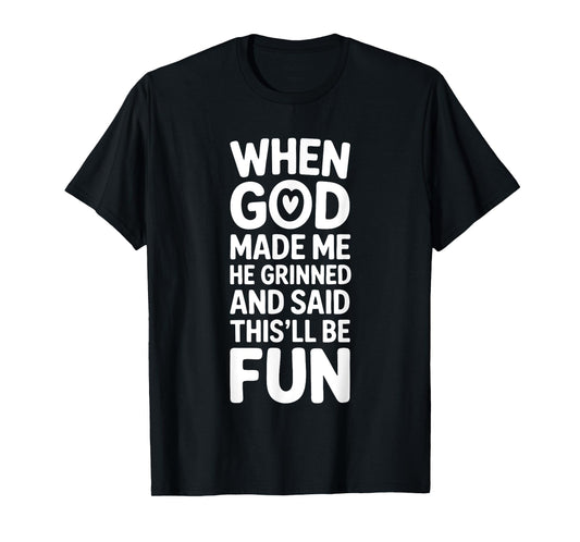 When God Made Me He Grinned and Said This'll Be Fun Funny T-Shirt
