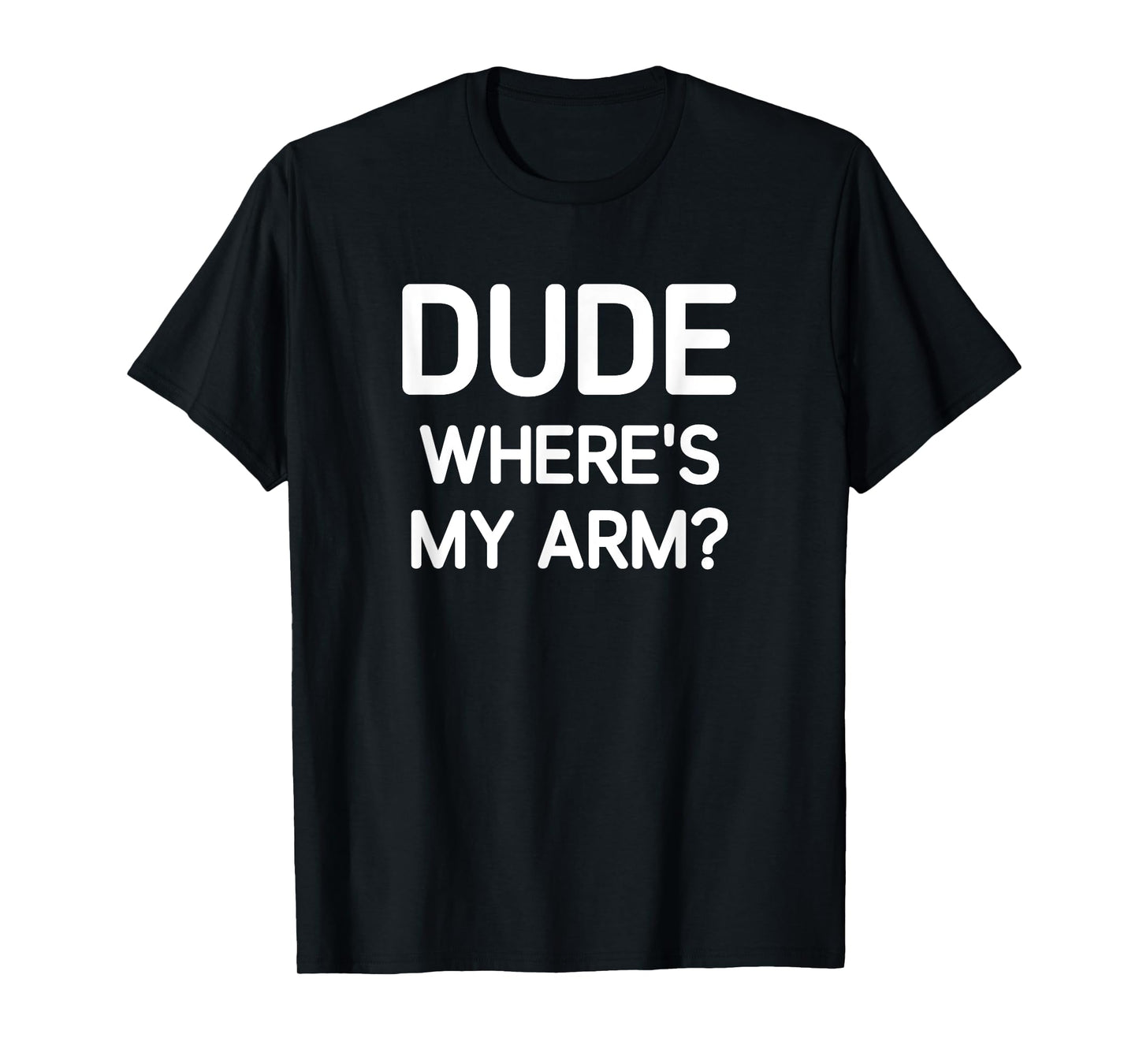Dude Where's My Arm, Funny, Jokes, Sarcastic T-Shirt