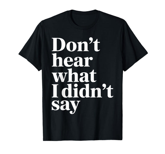 Don’t Hear What I Didn’t Say Funny Sarcastic Quote T-Shirt
