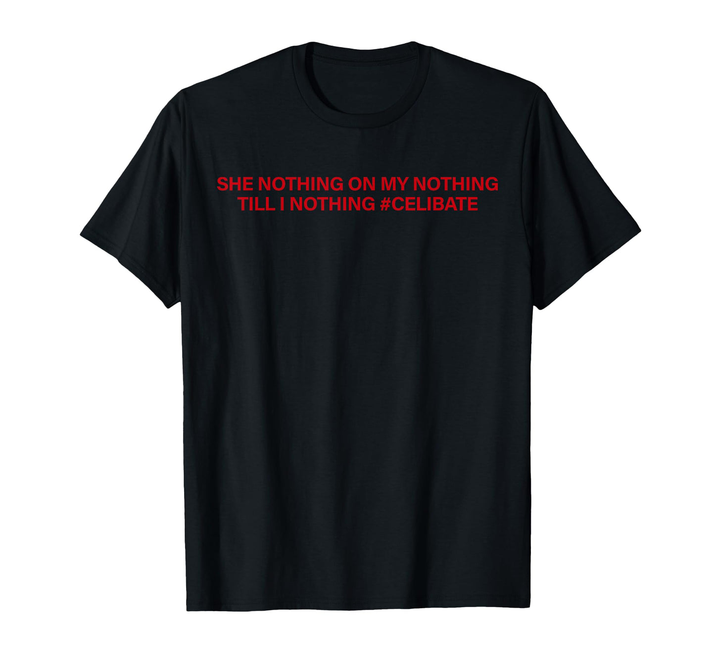 She Nothing On My Nothing Till I Nothing Celibate Funny Men T-Shirt