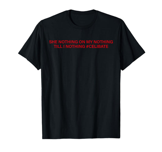 She Nothing On My Nothing Till I Nothing Celibate Funny Men T-Shirt