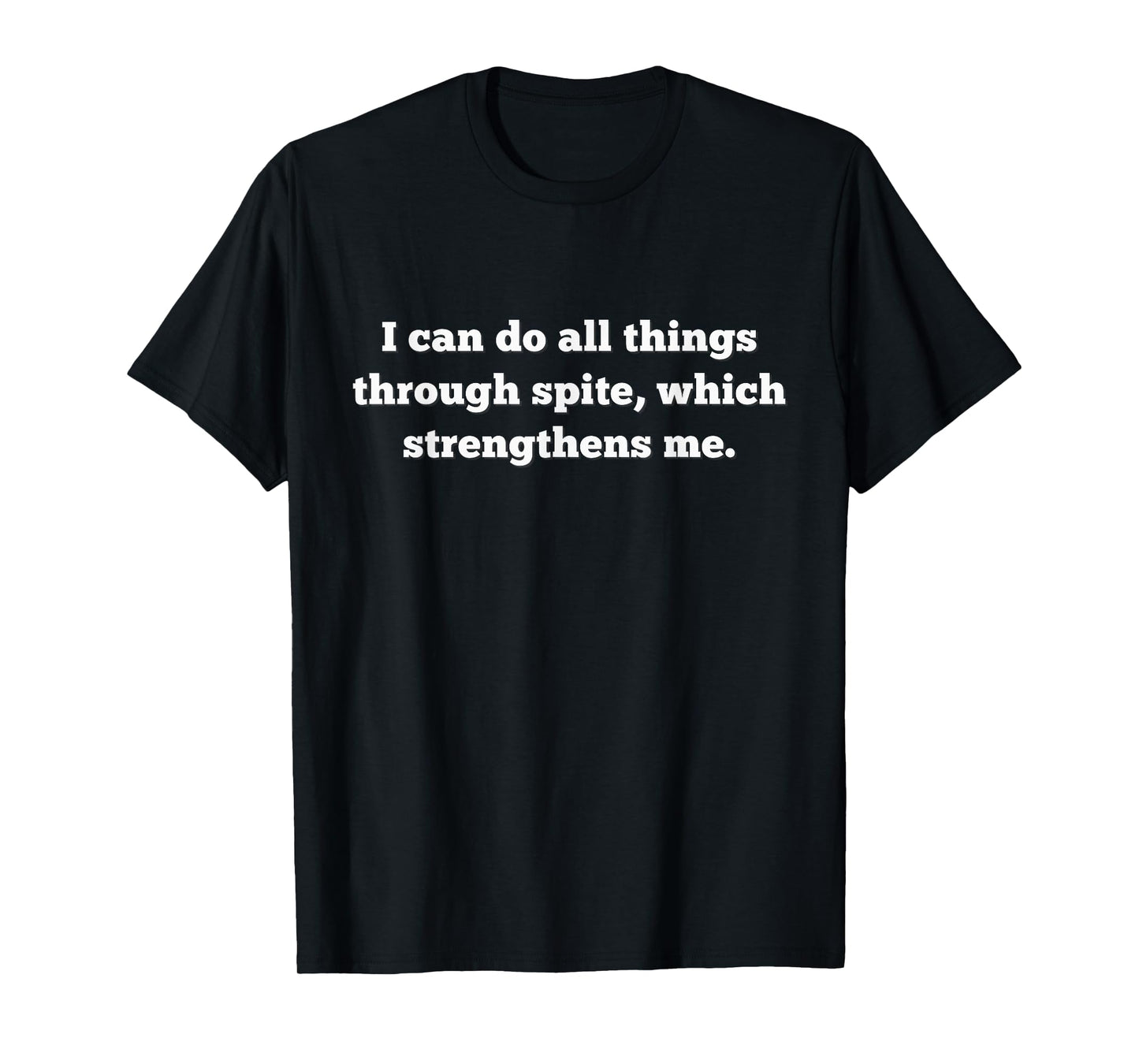 I Can Do All Things Through Spite, Which Strengthens Me T-Shirt