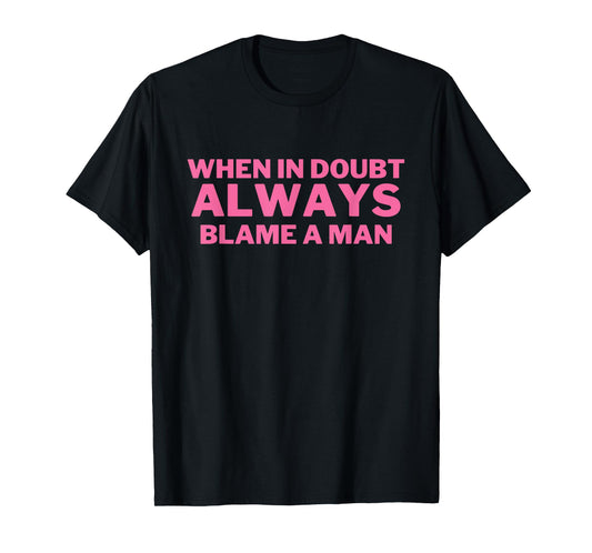 When in Doubt ALWAYS Blame a Man Funny T-Shirt