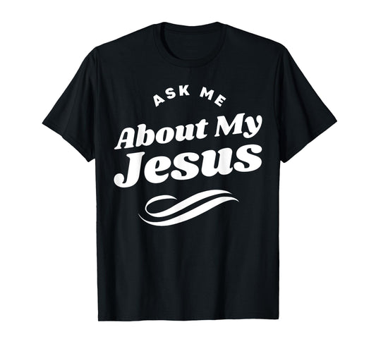 Funny Ask Me About My Jesus Christian White Letters T-Shirt