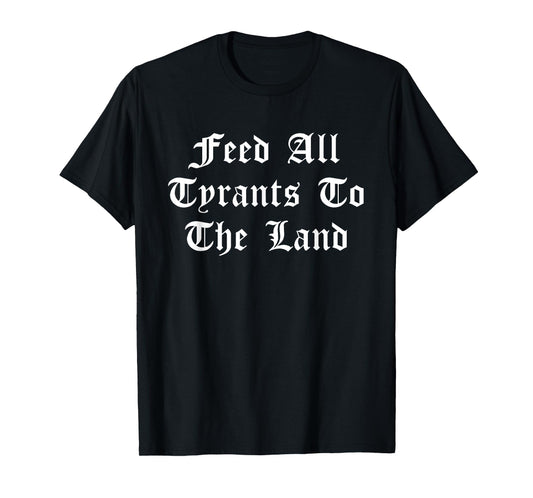 Feed All Tyrants To The Land Quote T-Shirt