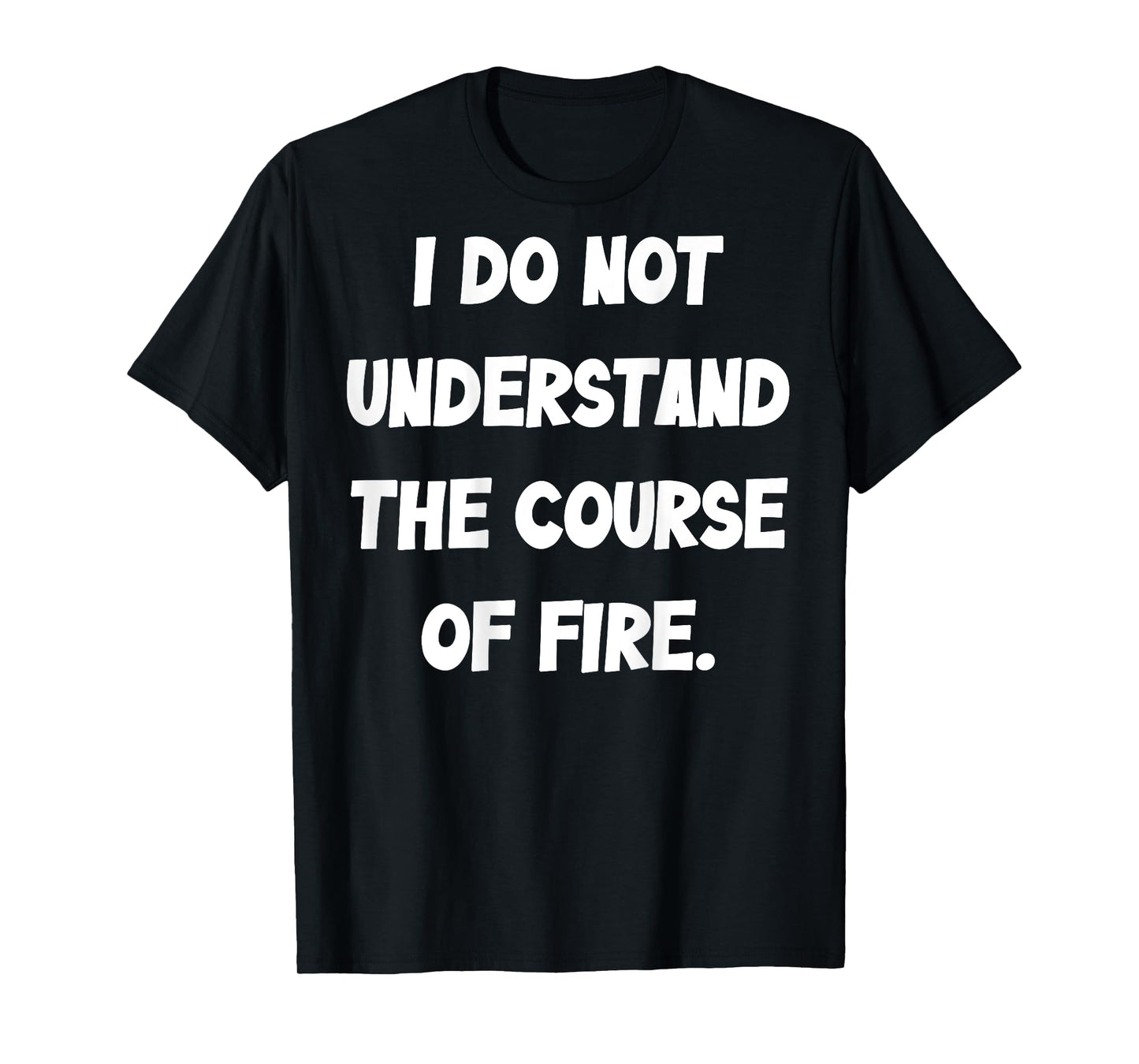 (BACK) I Do Not Understand The Course Of Fire Funny Saying T-Shirt