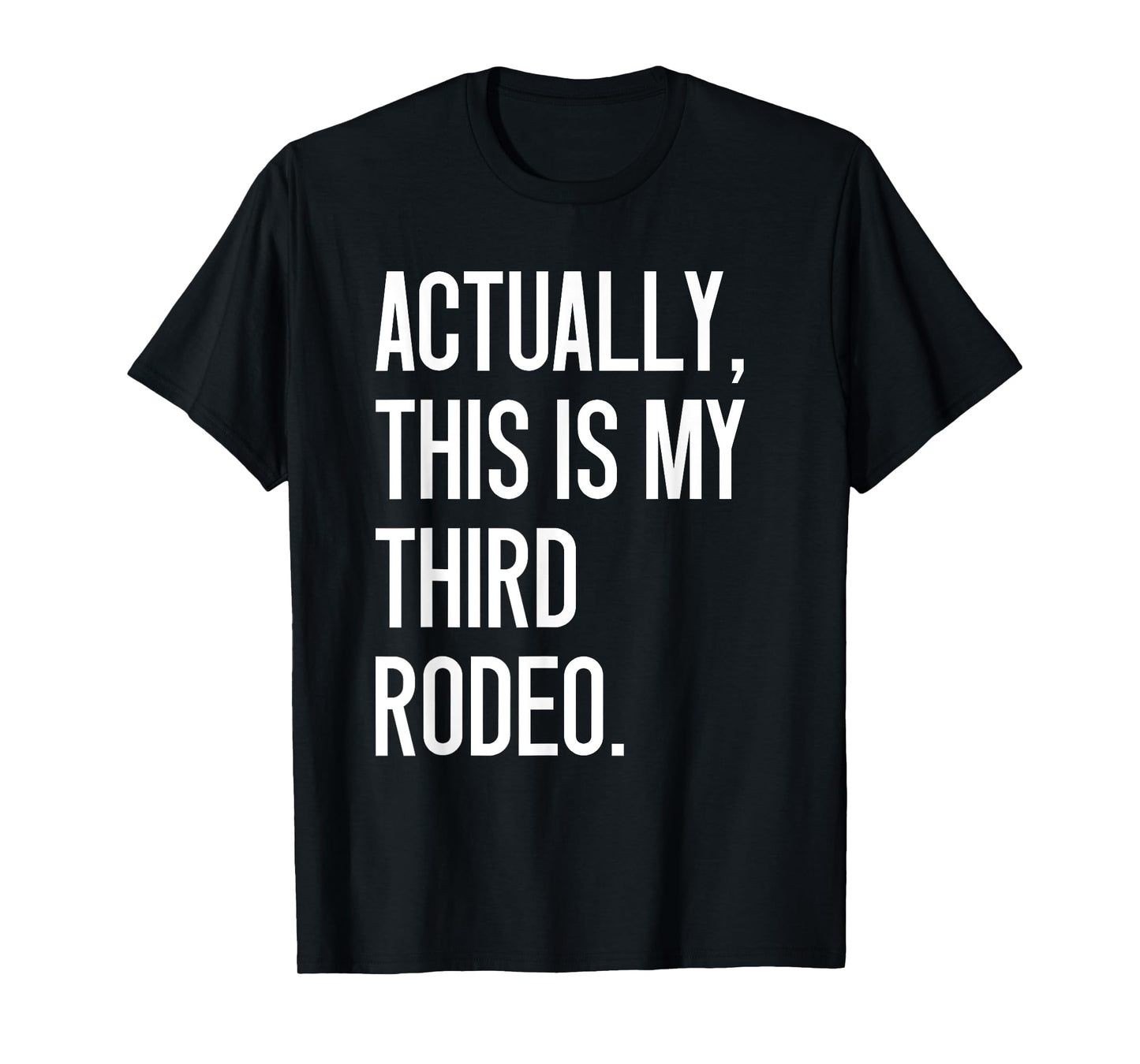 Actually This Is My Third Rodeo Funny Sarcastic Quote T-Shirt