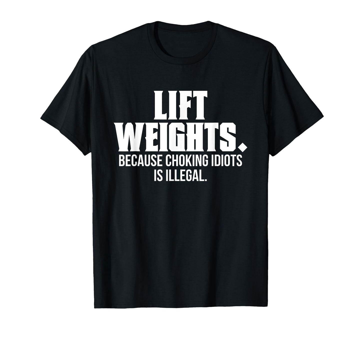 Lift Weights Because Choking Idiots Is Illegal Funny Saying T-Shirt
