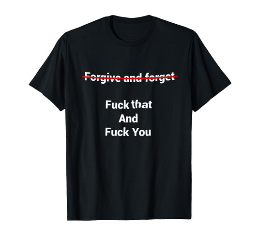 Fogive And Forget Fuck That And Fuck You T-Shirt