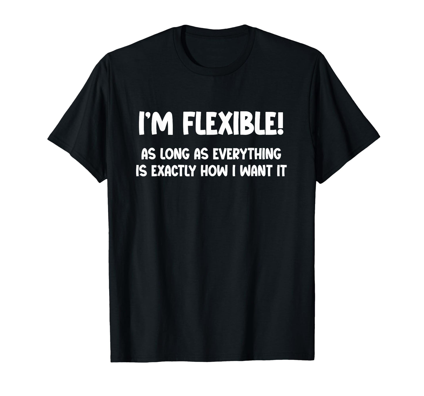 I’m Flexible! As Long as Everything Is Exactly How I Want It T-Shirt