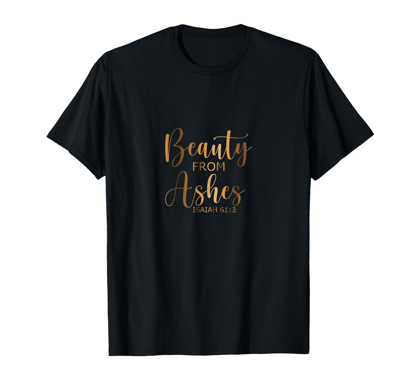 BEAUTY FROM ASHES Christian Faith Bible Quote Christianity T-Shirt