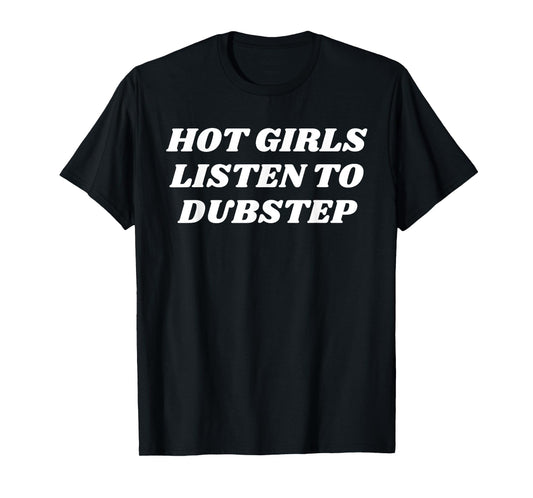 Hot Girls Listen To Dubstep Funny Dance Music Lover Quote T-Shirt