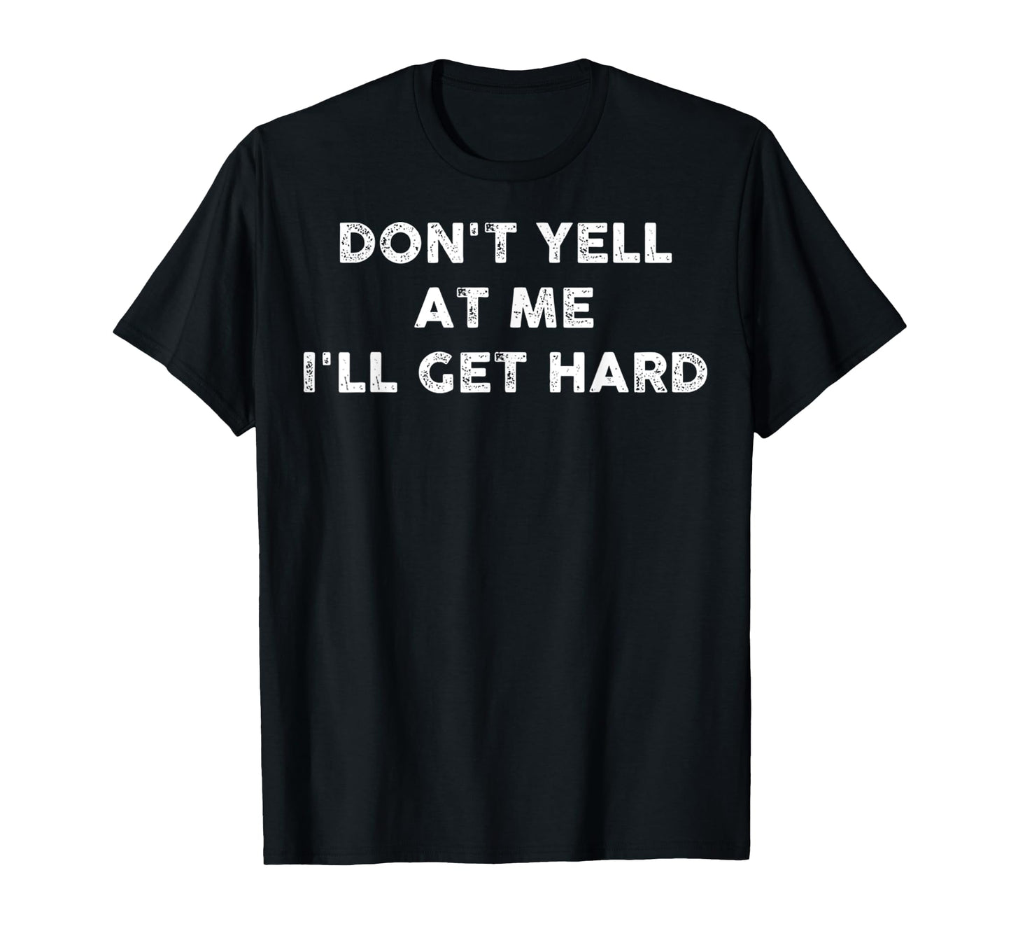 Don't Yell At Me I'll Get Hard Funny Quotes Adult Humor T-Shirt