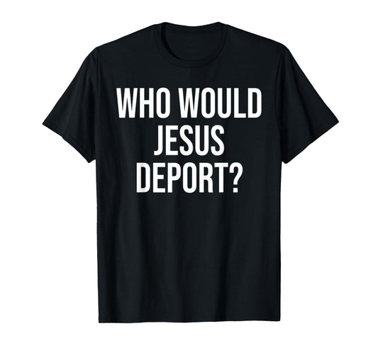 Funny Who Would Jesus Deport, Social Justice Bible Verse T-Shirt