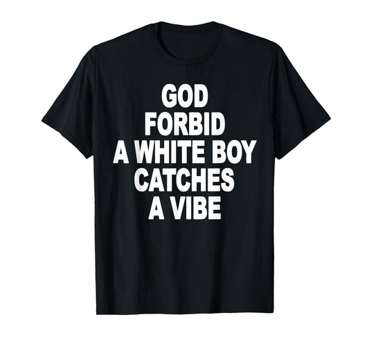 God Forbid A White Boy Catches A Vibe T-Shirt