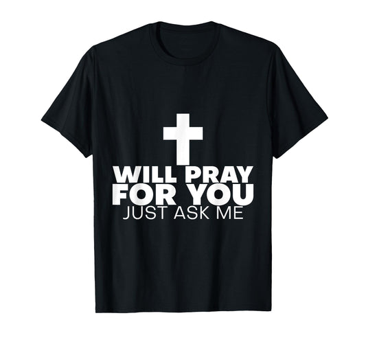 Will Pray For You, Just Ask Me ---- T-Shirt