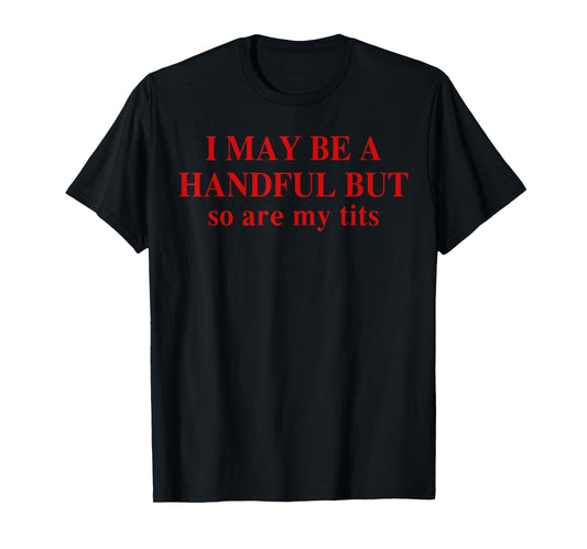 I May Be A Handful But So Are My Tits Funny Saying Quote T-Shirt