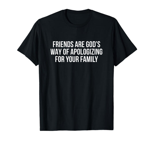 Friends are God’s Way of Apologizing for Your Family T-Shirt