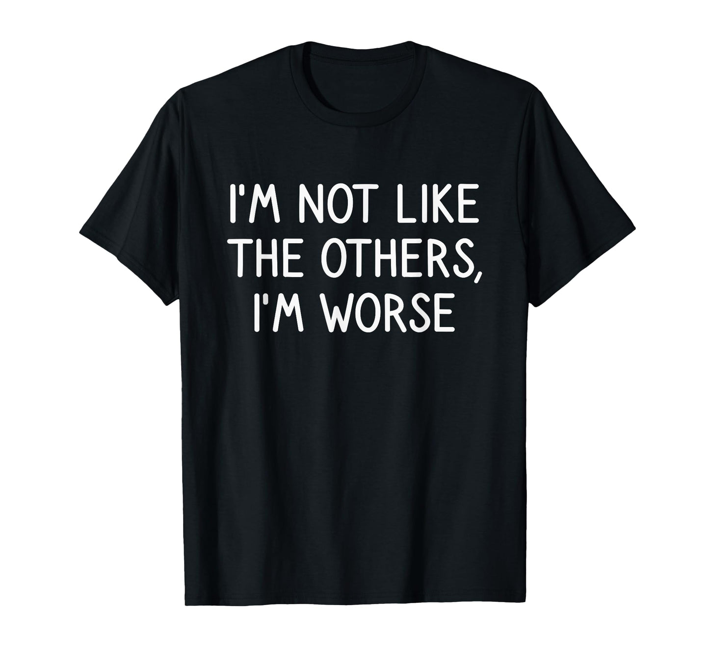I'm Worse Funny Saying Hilarious Sarcastic Joke Humor Funny T-Shirt