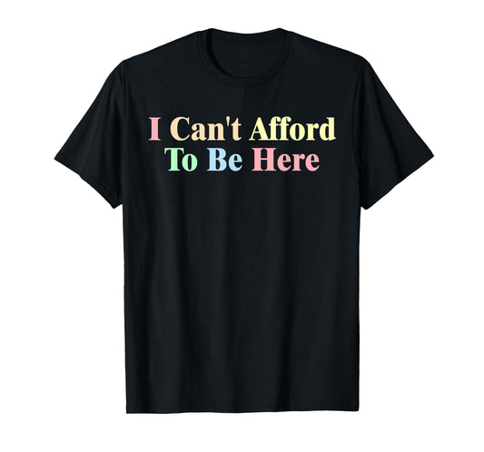 I Can't Afford To Be Here Funny T-Shirt