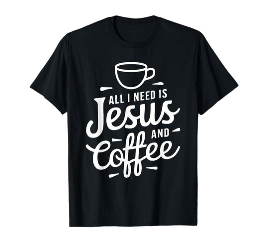 All I Need Is Jesus And Coffee Shirt Men Women Religious T-Shirt